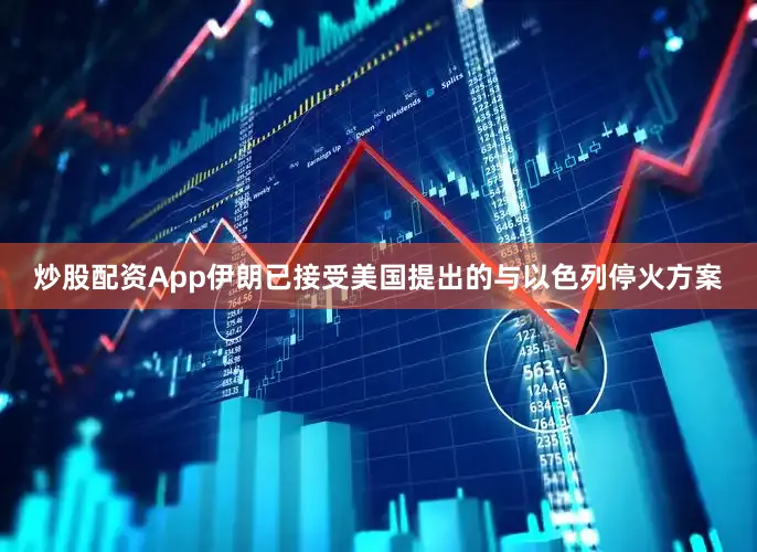 炒股配资App伊朗已接受美国提出的与以色列停火方案
