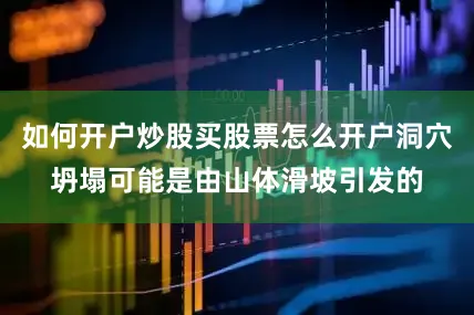如何开户炒股买股票怎么开户洞穴坍塌可能是由山体滑坡引发的