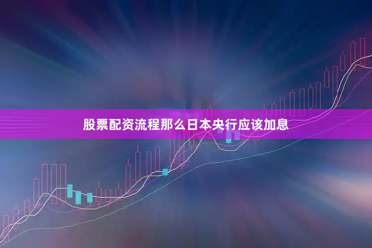 股票配资流程那么日本央行应该加息