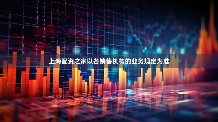 上海配资之家以各销售机构的业务规定为准