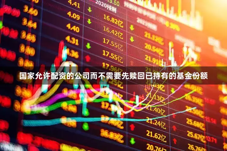国家允许配资的公司而不需要先赎回已持有的基金份额