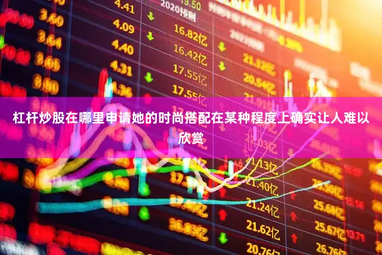 杠杆炒股在哪里申请她的时尚搭配在某种程度上确实让人难以欣赏