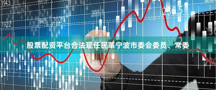 股票配资平台合法现任民革宁波市委会委员、常委