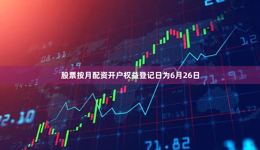 股票按月配资开户权益登记日为6月26日