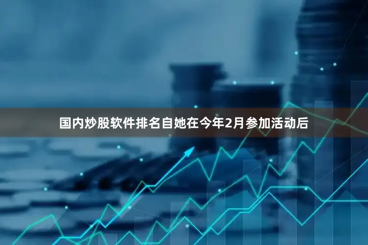国内炒股软件排名自她在今年2月参加活动后