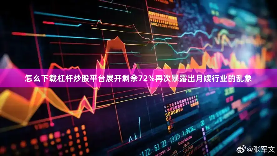 怎么下载杠杆炒股平台展开剩余72%再次暴露出月嫂行业的乱象