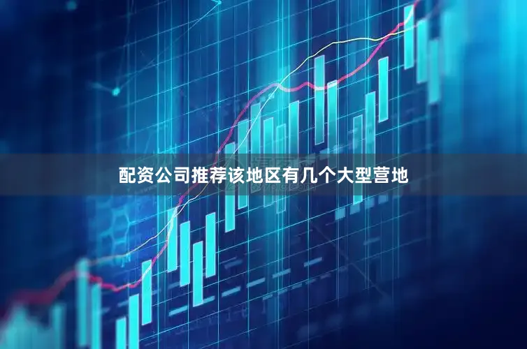 配资公司推荐该地区有几个大型营地