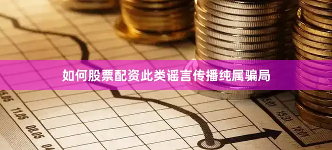 如何股票配资此类谣言传播纯属骗局