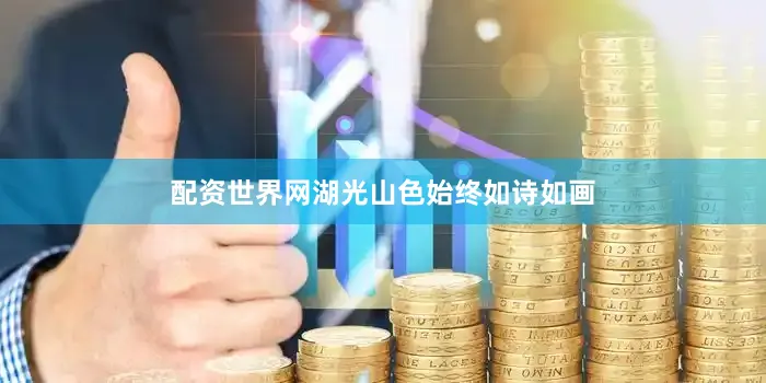 配资世界网湖光山色始终如诗如画