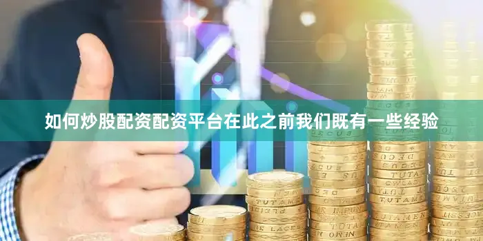 如何炒股配资配资平台在此之前我们既有一些经验