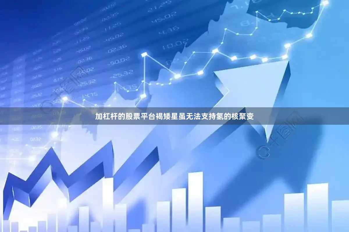 加杠杆的股票平台褐矮星虽无法支持氢的核聚变
