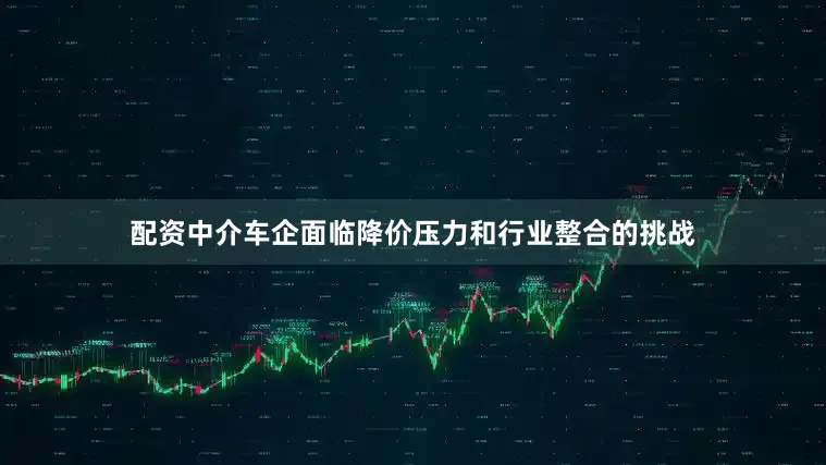 配资中介车企面临降价压力和行业整合的挑战