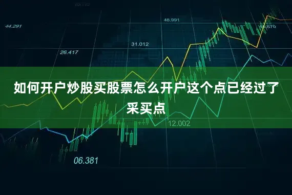 如何开户炒股买股票怎么开户这个点已经过了采买点