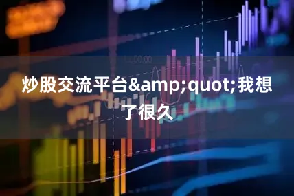 炒股交流平台&quot;我想了很久