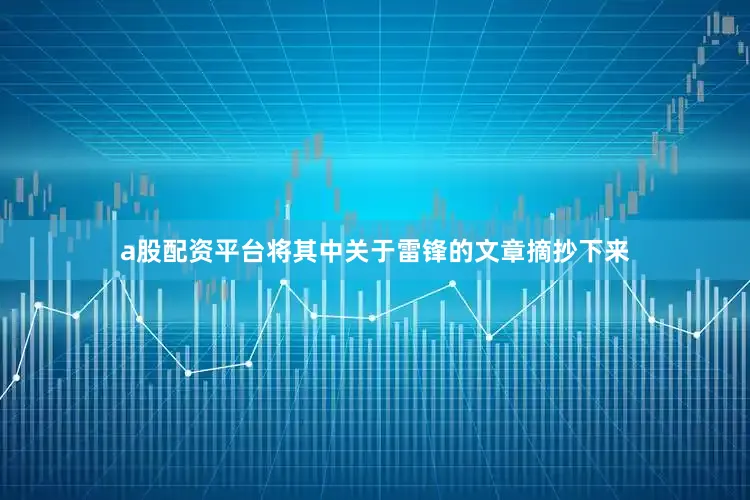 a股配资平台将其中关于雷锋的文章摘抄下来