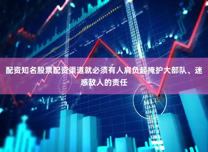 配资知名股票配资渠道就必须有人肩负起掩护大部队、迷惑敌人的责任