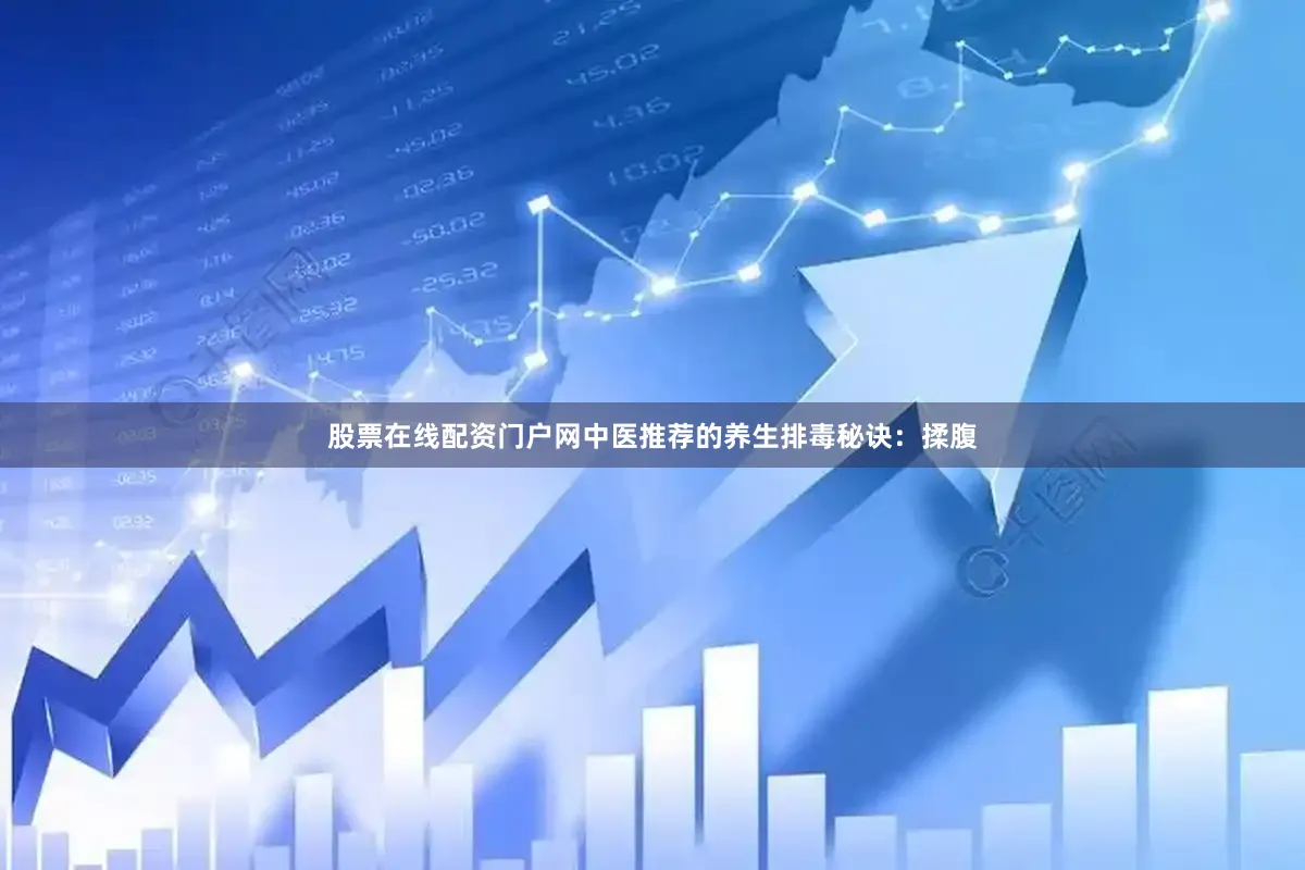 股票在线配资门户网中医推荐的养生排毒秘诀：揉腹