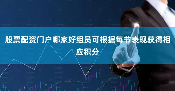 股票配资门户哪家好组员可根据每节表现获得相应积分