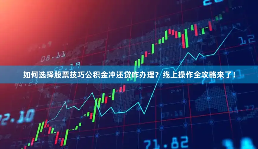 如何选择股票技巧公积金冲还贷咋办理？线上操作全攻略来了！