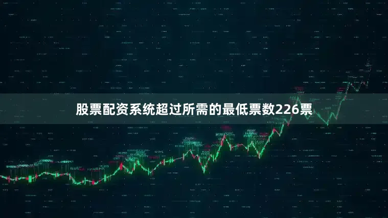 股票配资系统超过所需的最低票数226票