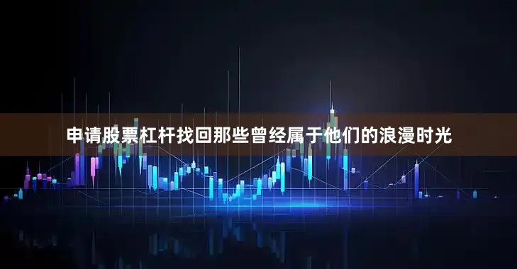 申请股票杠杆找回那些曾经属于他们的浪漫时光
