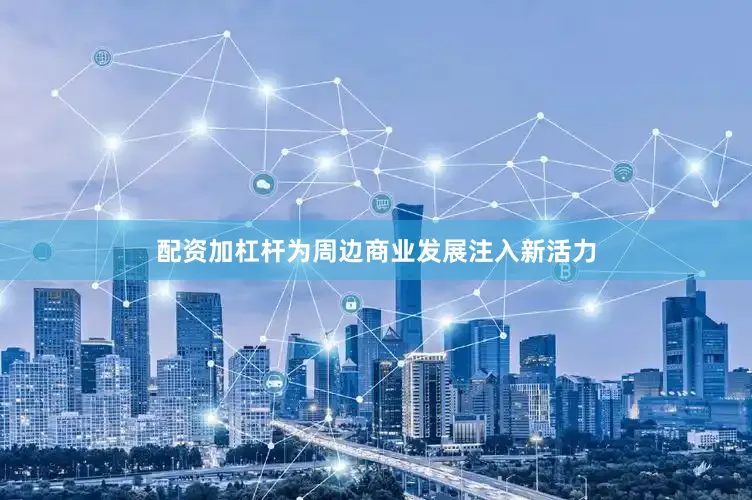 配资加杠杆为周边商业发展注入新活力