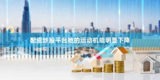 配资炒股平台她的运动机能明显下降