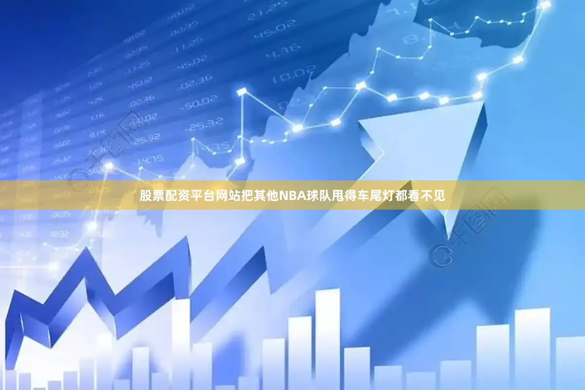 股票配资平台网站把其他NBA球队甩得车尾灯都看不见