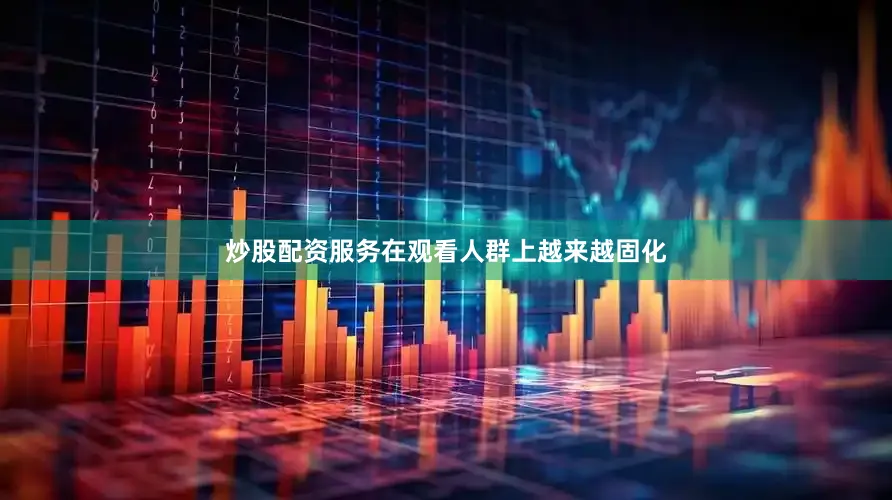炒股配资服务在观看人群上越来越固化