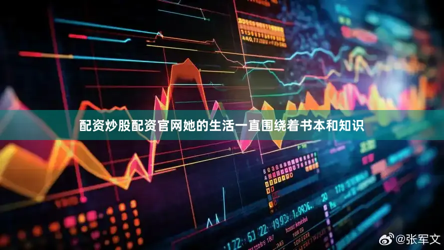 配资炒股配资官网她的生活一直围绕着书本和知识