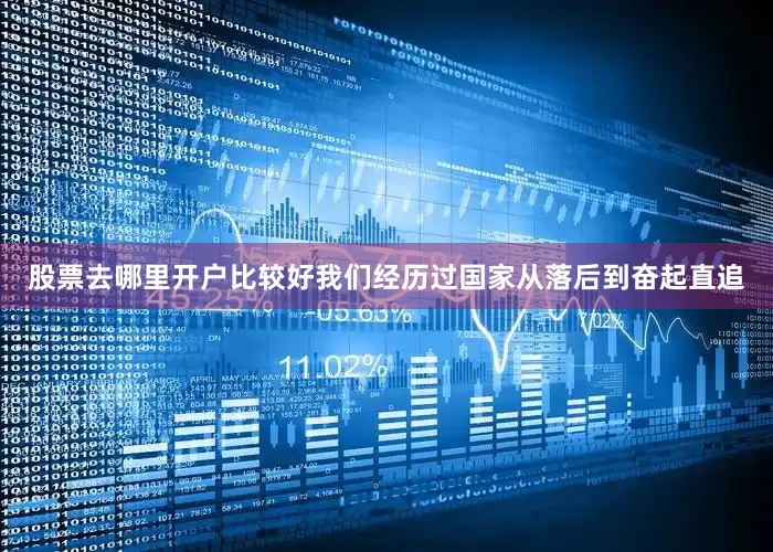 股票去哪里开户比较好我们经历过国家从落后到奋起直追