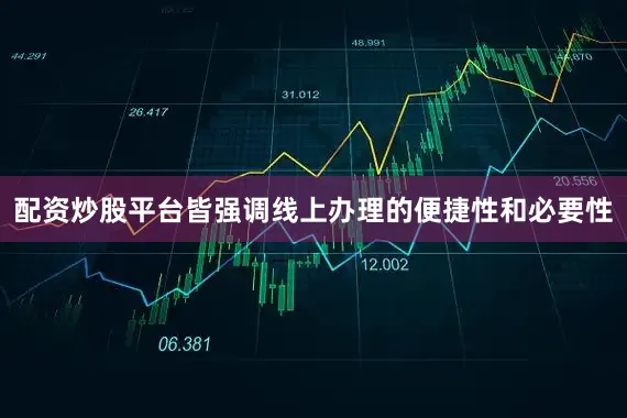 配资炒股平台皆强调线上办理的便捷性和必要性
