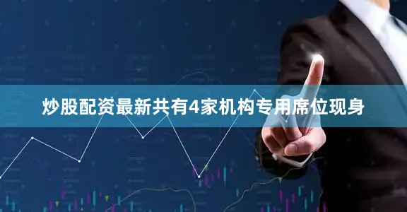 炒股配资最新共有4家机构专用席位现身