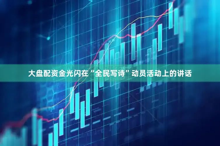 大盘配资金光闪在“全民写诗”动员活动上的讲话