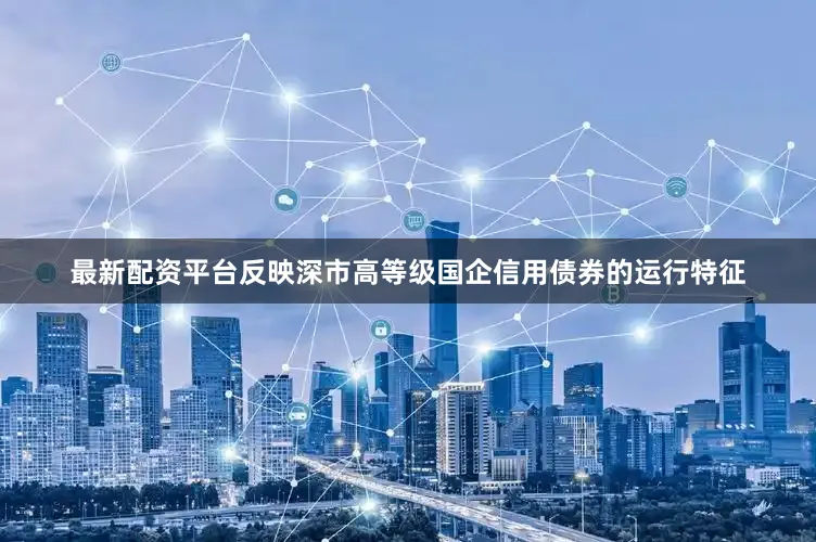 最新配资平台反映深市高等级国企信用债券的运行特征
