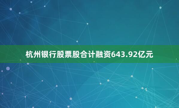 杭州银行股票股合计融资643.92亿元