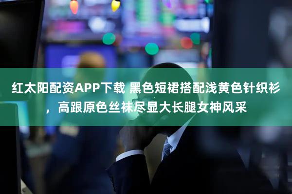 红太阳配资APP下载 黑色短裙搭配浅黄色针织衫，高跟原色丝袜尽显大长腿女神风采