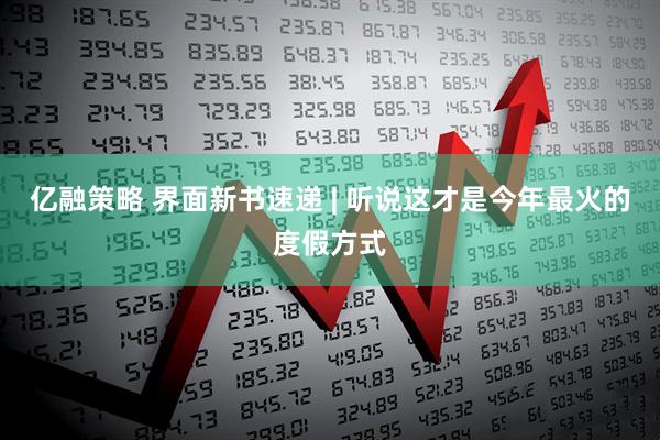 亿融策略 界面新书速递 | 听说这才是今年最火的度假方式