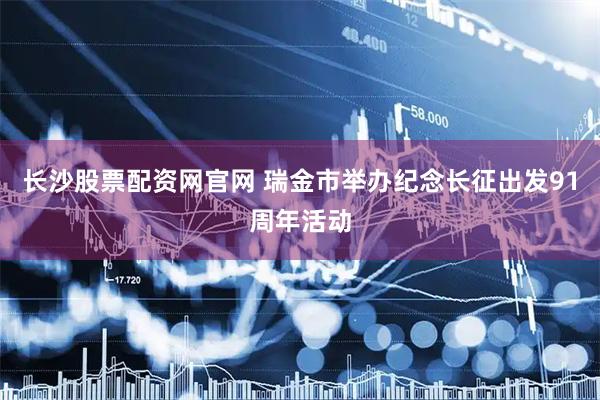 长沙股票配资网官网 瑞金市举办纪念长征出发91周年活动