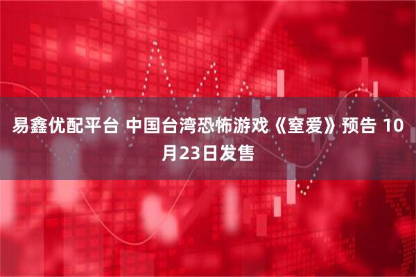 易鑫优配平台 中国台湾恐怖游戏《窒爱》预告 10月23日发售