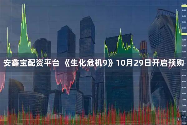 安鑫宝配资平台 《生化危机9》10月29日开启预购