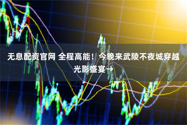 无息配资官网 全程高能！今晚来武陵不夜城穿越光影盛宴→