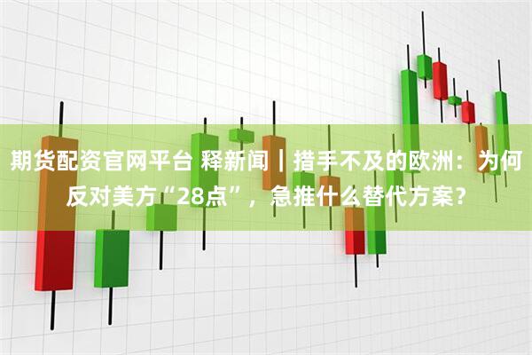 期货配资官网平台 释新闻｜措手不及的欧洲：为何反对美方“28点”，急推什么替代方案？