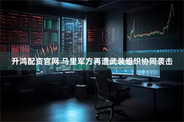 升鸿配资官网 马里军方再遭武装组织协同袭击